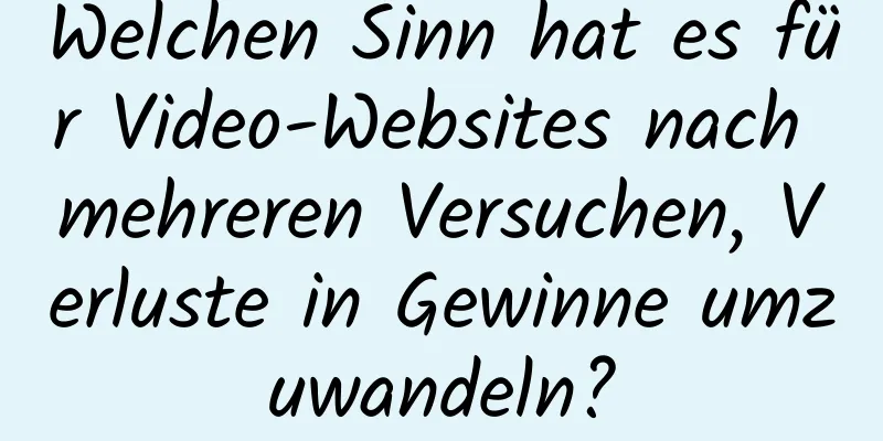 Welchen Sinn hat es für Video-Websites nach mehreren Versuchen, Verluste in Gewinne umzuwandeln?