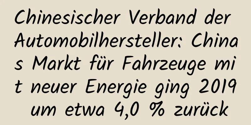 Chinesischer Verband der Automobilhersteller: Chinas Markt für Fahrzeuge mit neuer Energie ging 2019 um etwa 4,0 % zurück