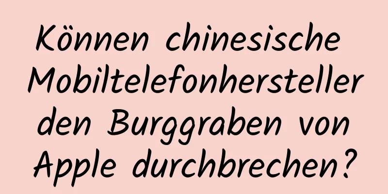 Können chinesische Mobiltelefonhersteller den Burggraben von Apple durchbrechen?