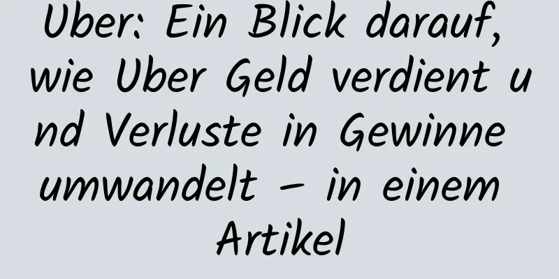 Uber: Ein Blick darauf, wie Uber Geld verdient und Verluste in Gewinne umwandelt – in einem Artikel