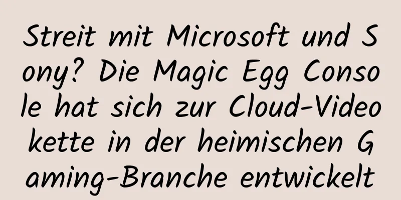 Streit mit Microsoft und Sony? Die Magic Egg Console hat sich zur Cloud-Videokette in der heimischen Gaming-Branche entwickelt