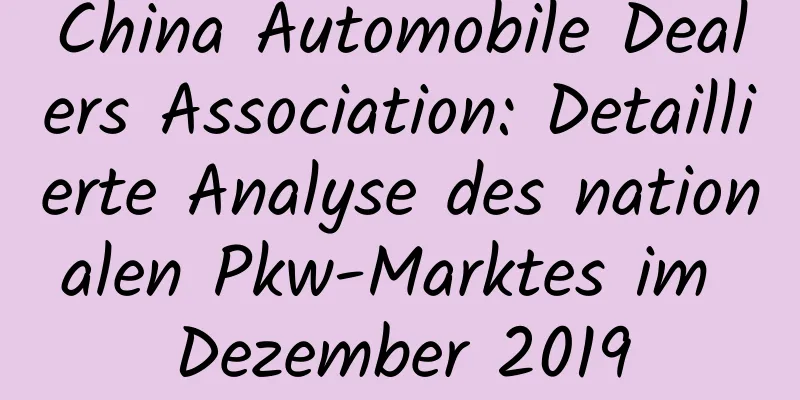 China Automobile Dealers Association: Detaillierte Analyse des nationalen Pkw-Marktes im Dezember 2019