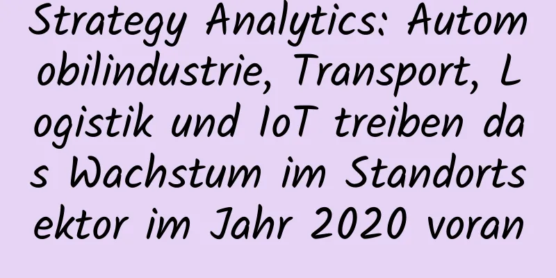 Strategy Analytics: Automobilindustrie, Transport, Logistik und IoT treiben das Wachstum im Standortsektor im Jahr 2020 voran