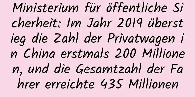 Ministerium für öffentliche Sicherheit: Im Jahr 2019 überstieg die Zahl der Privatwagen in China erstmals 200 Millionen, und die Gesamtzahl der Fahrer erreichte 435 Millionen