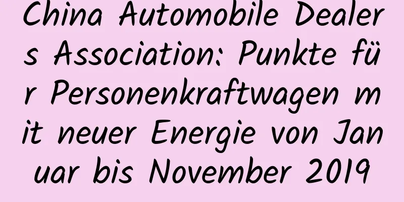 China Automobile Dealers Association: Punkte für Personenkraftwagen mit neuer Energie von Januar bis November 2019
