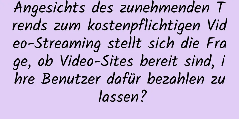 Angesichts des zunehmenden Trends zum kostenpflichtigen Video-Streaming stellt sich die Frage, ob Video-Sites bereit sind, ihre Benutzer dafür bezahlen zu lassen?