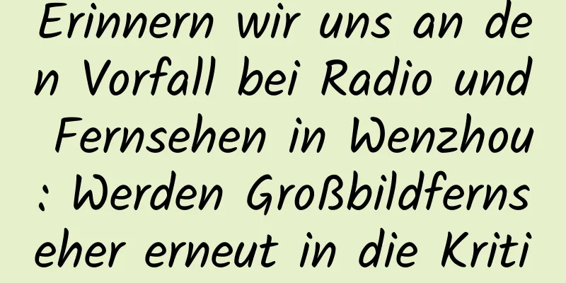 Erinnern wir uns an den Vorfall bei Radio und Fernsehen in Wenzhou: Werden Großbildfernseher erneut in die Kritik der Politik geraten?