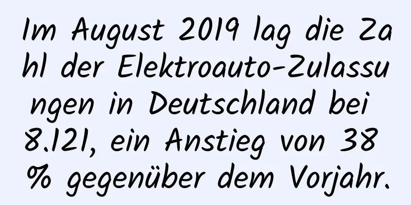 Im August 2019 lag die Zahl der Elektroauto-Zulassungen in Deutschland bei 8.121, ein Anstieg von 38 % gegenüber dem Vorjahr.