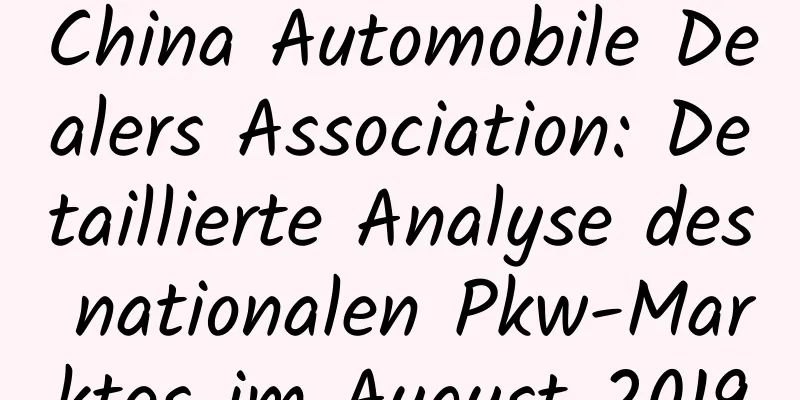 China Automobile Dealers Association: Detaillierte Analyse des nationalen Pkw-Marktes im August 2019
