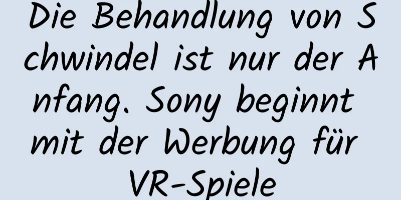 Die Behandlung von Schwindel ist nur der Anfang. Sony beginnt mit der Werbung für VR-Spiele