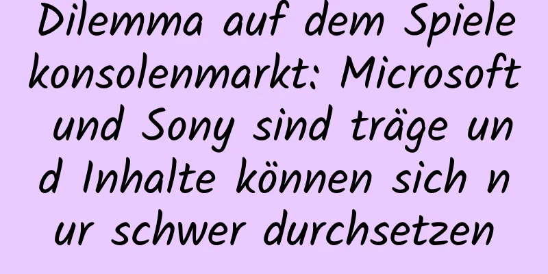 Dilemma auf dem Spielekonsolenmarkt: Microsoft und Sony sind träge und Inhalte können sich nur schwer durchsetzen