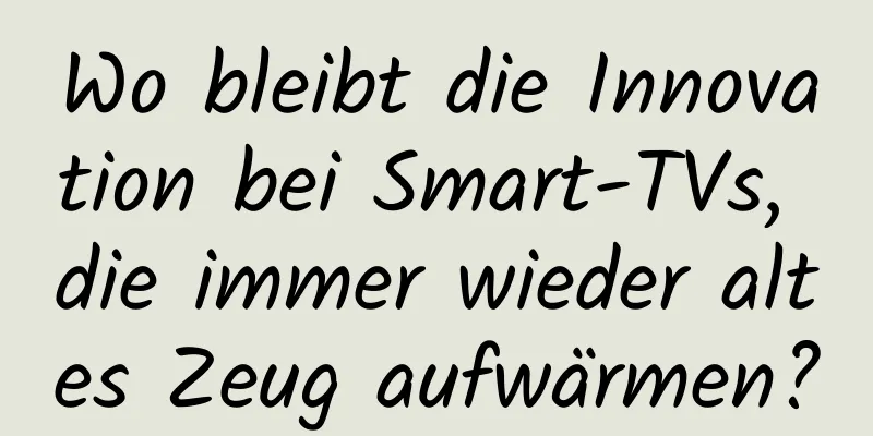 Wo bleibt die Innovation bei Smart-TVs, die immer wieder altes Zeug aufwärmen?