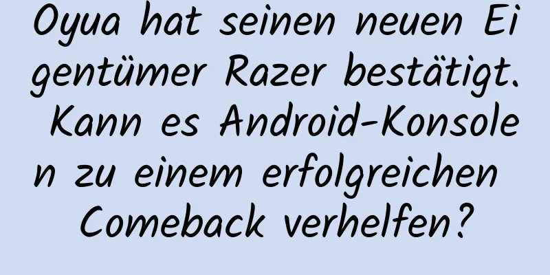 Oyua hat seinen neuen Eigentümer Razer bestätigt. Kann es Android-Konsolen zu einem erfolgreichen Comeback verhelfen?