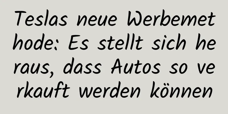 Teslas neue Werbemethode: Es stellt sich heraus, dass Autos so verkauft werden können