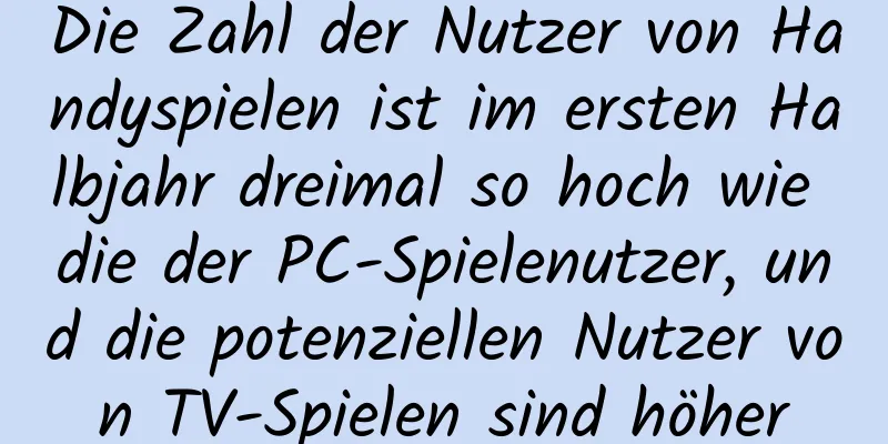 Die Zahl der Nutzer von Handyspielen ist im ersten Halbjahr dreimal so hoch wie die der PC-Spielenutzer, und die potenziellen Nutzer von TV-Spielen sind höher