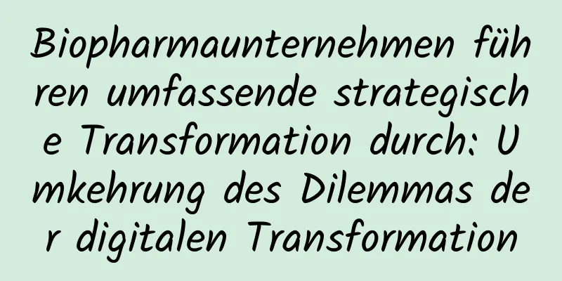Biopharmaunternehmen führen umfassende strategische Transformation durch: Umkehrung des Dilemmas der digitalen Transformation