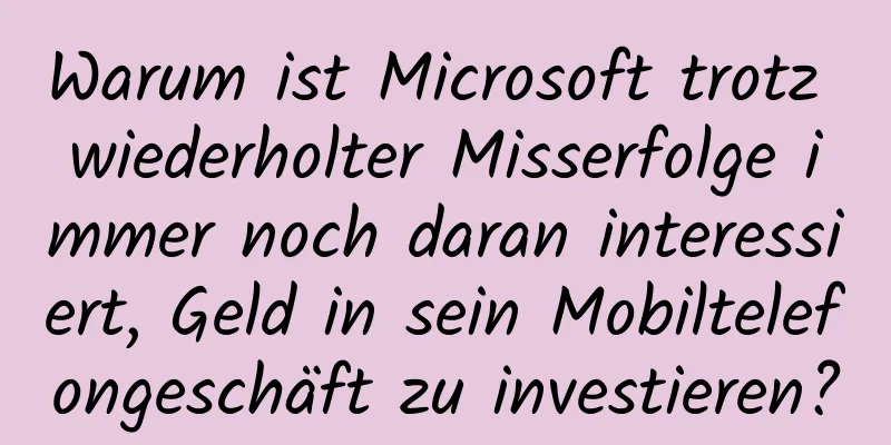 Warum ist Microsoft trotz wiederholter Misserfolge immer noch daran interessiert, Geld in sein Mobiltelefongeschäft zu investieren?