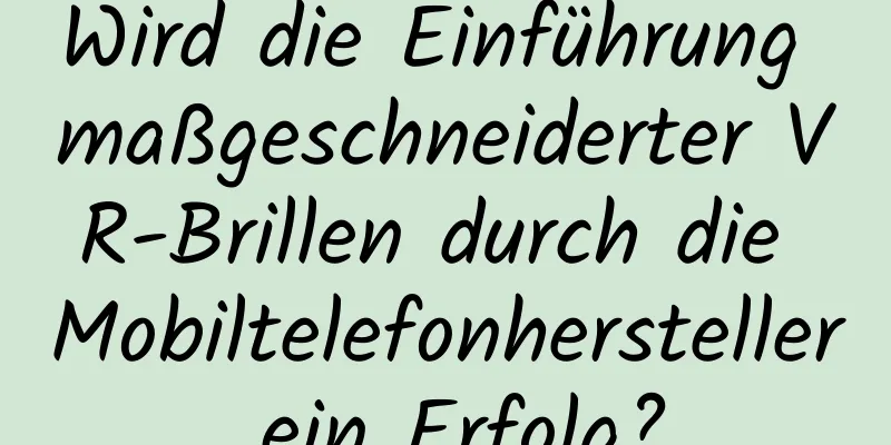 Wird die Einführung maßgeschneiderter VR-Brillen durch die Mobiltelefonhersteller ein Erfolg?