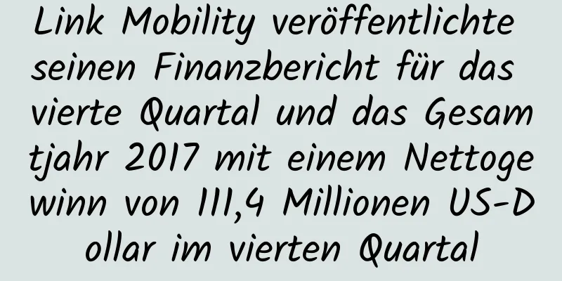 Link Mobility veröffentlichte seinen Finanzbericht für das vierte Quartal und das Gesamtjahr 2017 mit einem Nettogewinn von 111,4 Millionen US-Dollar im vierten Quartal