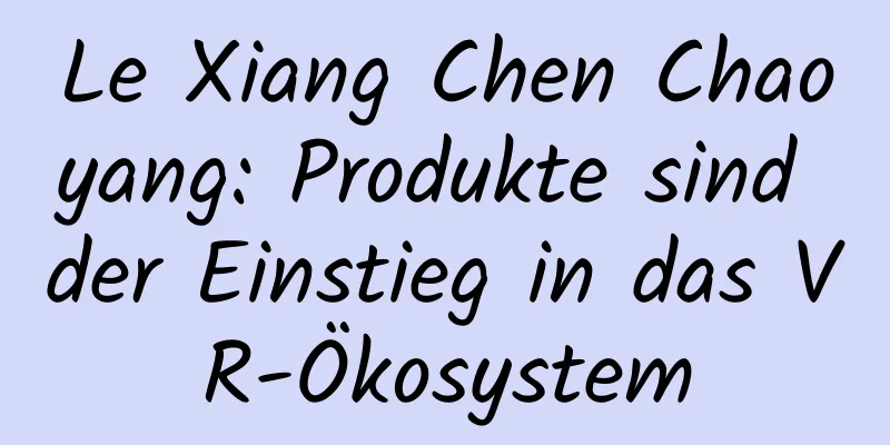 Le Xiang Chen Chaoyang: Produkte sind der Einstieg in das VR-Ökosystem