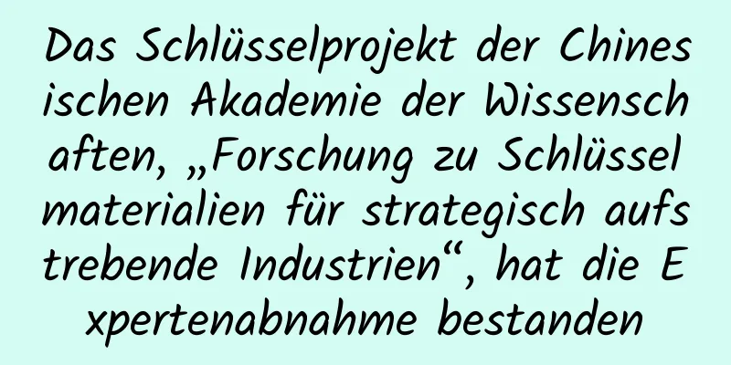 Das Schlüsselprojekt der Chinesischen Akademie der Wissenschaften, „Forschung zu Schlüsselmaterialien für strategisch aufstrebende Industrien“, hat die Expertenabnahme bestanden