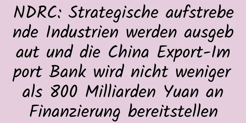 NDRC: Strategische aufstrebende Industrien werden ausgebaut und die China Export-Import Bank wird nicht weniger als 800 Milliarden Yuan an Finanzierung bereitstellen