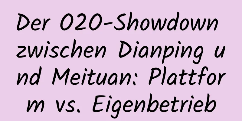 Der O2O-Showdown zwischen Dianping und Meituan: Plattform vs. Eigenbetrieb