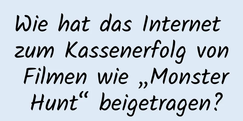 Wie hat das Internet zum Kassenerfolg von Filmen wie „Monster Hunt“ beigetragen?