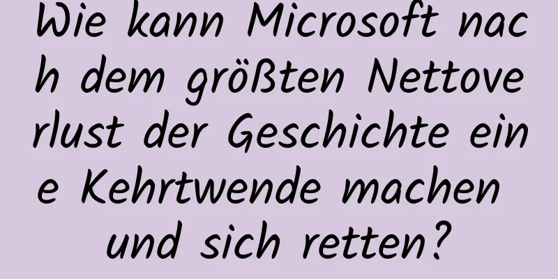 Wie kann Microsoft nach dem größten Nettoverlust der Geschichte eine Kehrtwende machen und sich retten?
