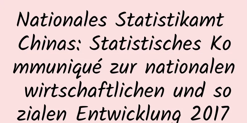Nationales Statistikamt Chinas: Statistisches Kommuniqué zur nationalen wirtschaftlichen und sozialen Entwicklung 2017