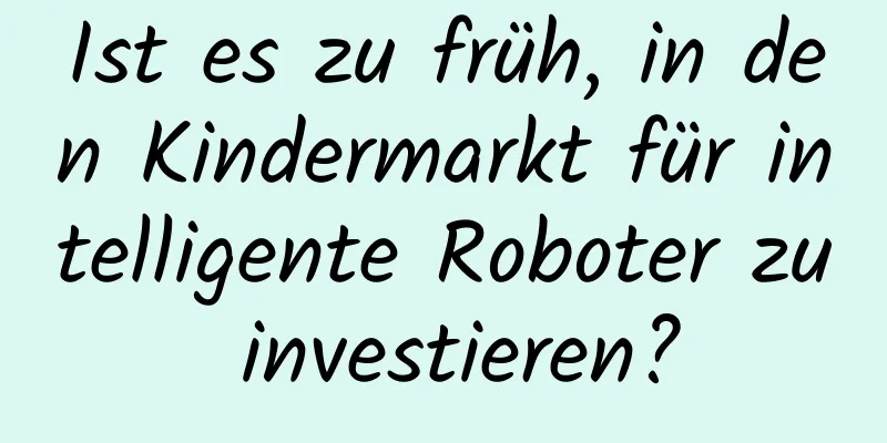 Ist es zu früh, in den Kindermarkt für intelligente Roboter zu investieren?