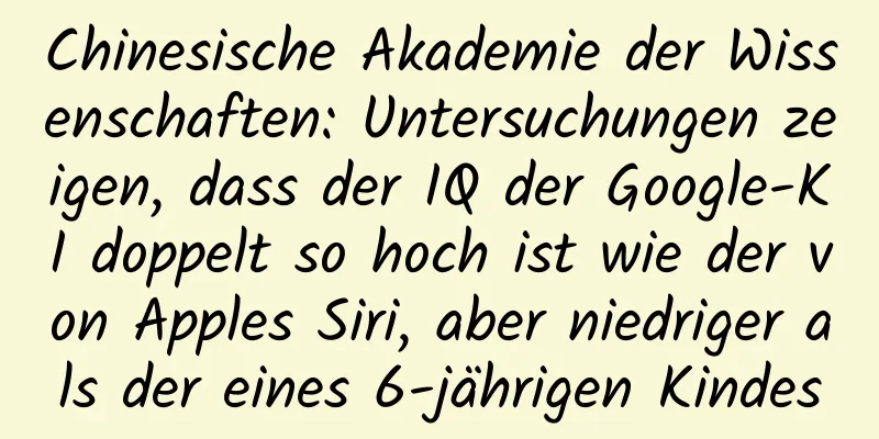 Chinesische Akademie der Wissenschaften: Untersuchungen zeigen, dass der IQ der Google-KI doppelt so hoch ist wie der von Apples Siri, aber niedriger als der eines 6-jährigen Kindes
