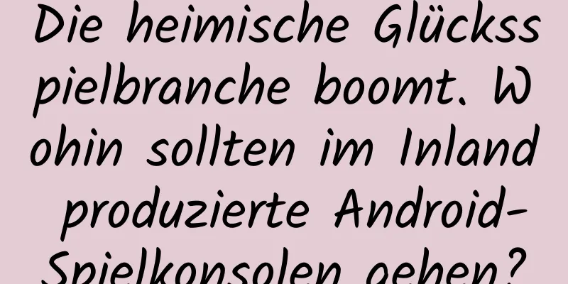 Die heimische Glücksspielbranche boomt. Wohin sollten im Inland produzierte Android-Spielkonsolen gehen?