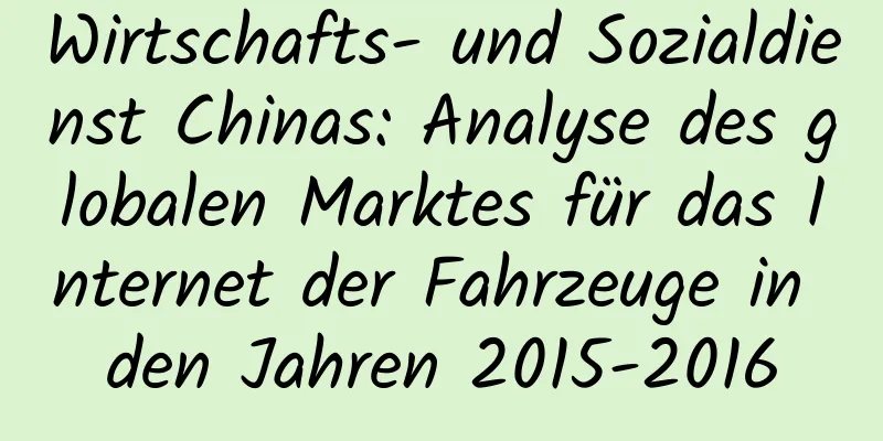 Wirtschafts- und Sozialdienst Chinas: Analyse des globalen Marktes für das Internet der Fahrzeuge in den Jahren 2015-2016