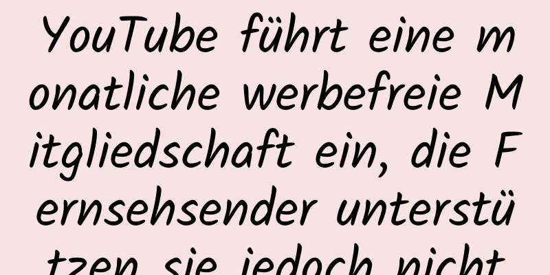 YouTube führt eine monatliche werbefreie Mitgliedschaft ein, die Fernsehsender unterstützen sie jedoch nicht