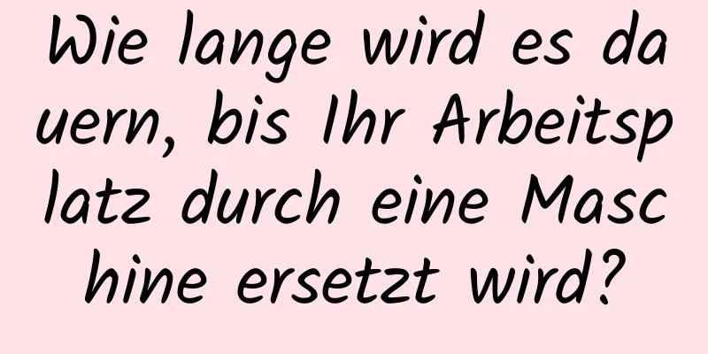 Wie lange wird es dauern, bis Ihr Arbeitsplatz durch eine Maschine ersetzt wird?