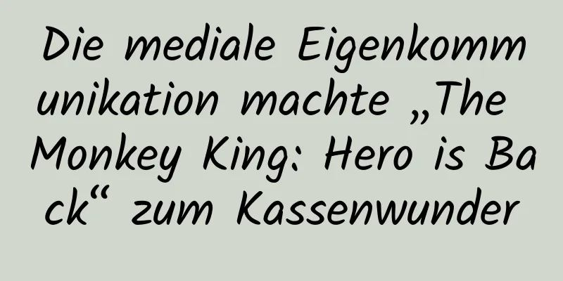Die mediale Eigenkommunikation machte „The Monkey King: Hero is Back“ zum Kassenwunder