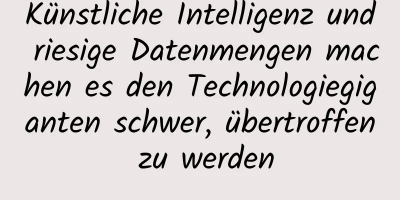 Künstliche Intelligenz und riesige Datenmengen machen es den Technologiegiganten schwer, übertroffen zu werden