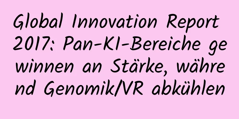 Global Innovation Report 2017: Pan-KI-Bereiche gewinnen an Stärke, während Genomik/VR abkühlen