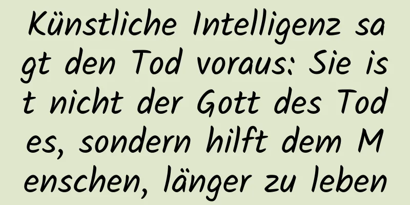 Künstliche Intelligenz sagt den Tod voraus: Sie ist nicht der Gott des Todes, sondern hilft dem Menschen, länger zu leben
