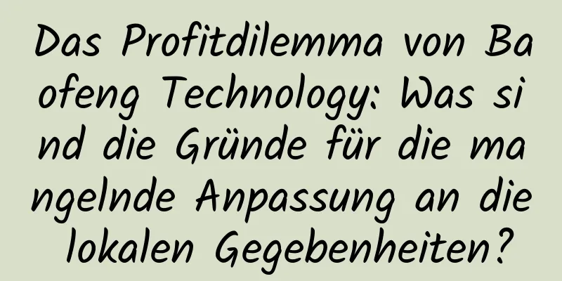Das Profitdilemma von Baofeng Technology: Was sind die Gründe für die mangelnde Anpassung an die lokalen Gegebenheiten?