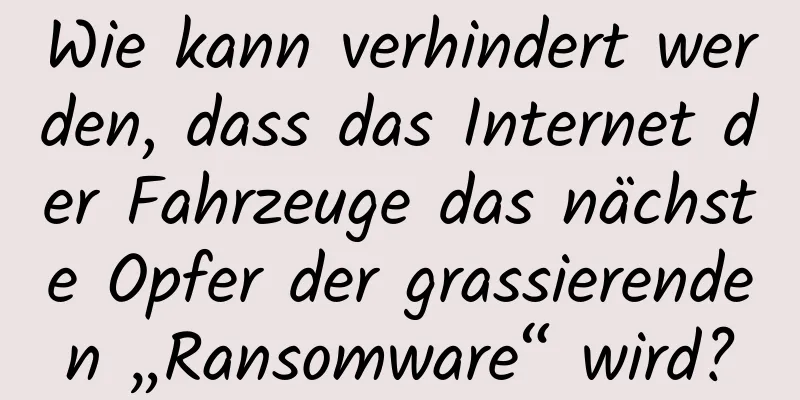 Wie kann verhindert werden, dass das Internet der Fahrzeuge das nächste Opfer der grassierenden „Ransomware“ wird?