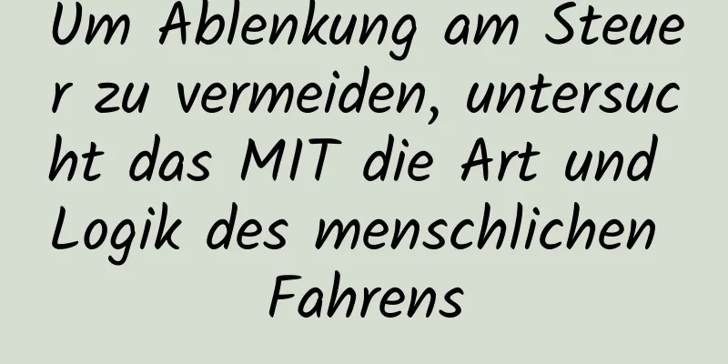 Um Ablenkung am Steuer zu vermeiden, untersucht das MIT die Art und Logik des menschlichen Fahrens