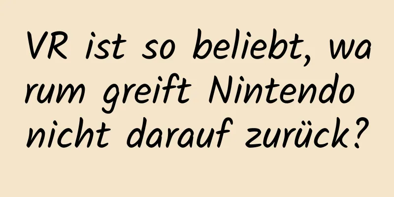 VR ist so beliebt, warum greift Nintendo nicht darauf zurück?