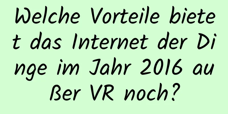 Welche Vorteile bietet das Internet der Dinge im Jahr 2016 außer VR noch?