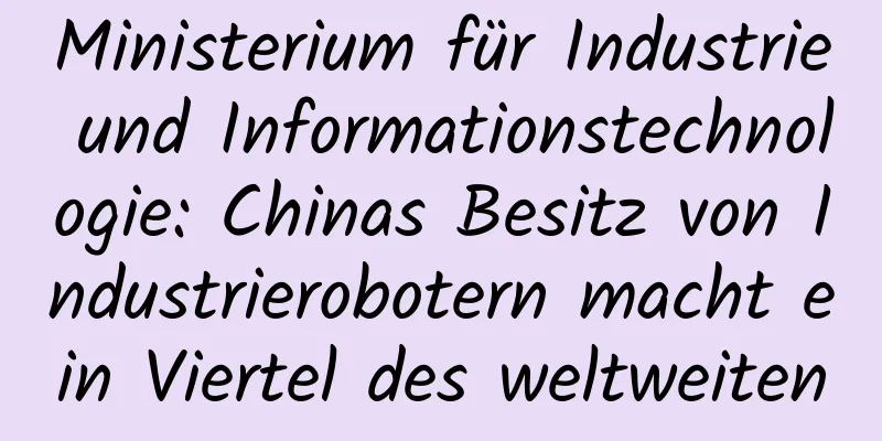 Ministerium für Industrie und Informationstechnologie: Chinas Besitz von Industrierobotern macht ein Viertel des weltweiten