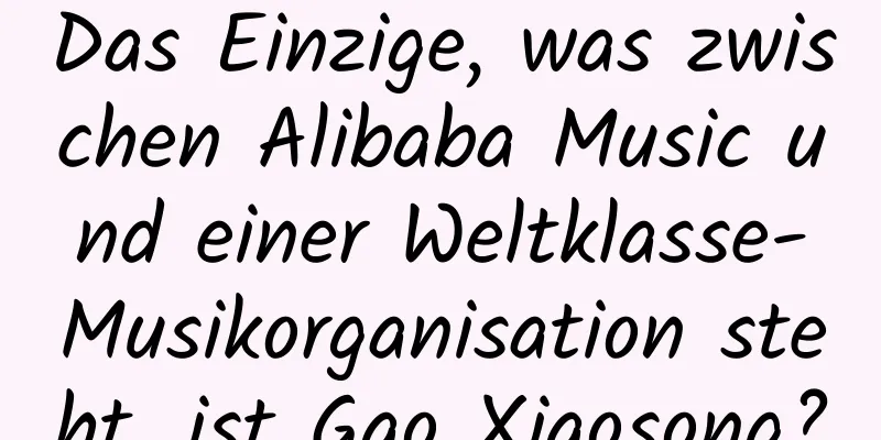 Das Einzige, was zwischen Alibaba Music und einer Weltklasse-Musikorganisation steht, ist Gao Xiaosong?