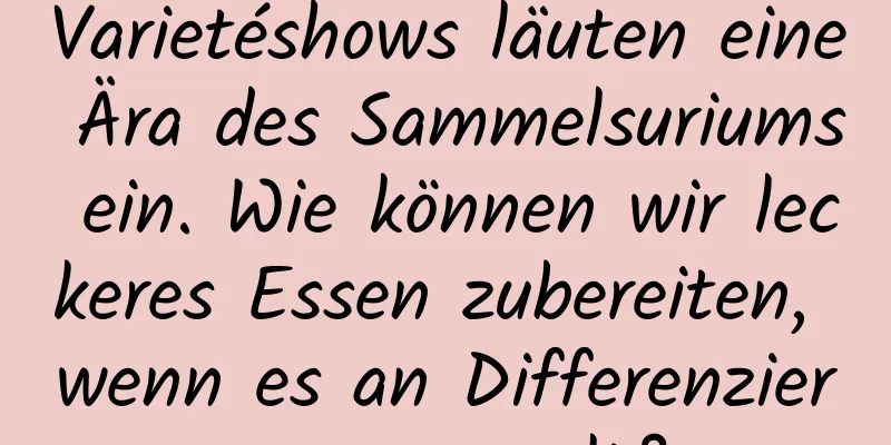 Varietéshows läuten eine Ära des Sammelsuriums ein. Wie können wir leckeres Essen zubereiten, wenn es an Differenzierung mangelt?