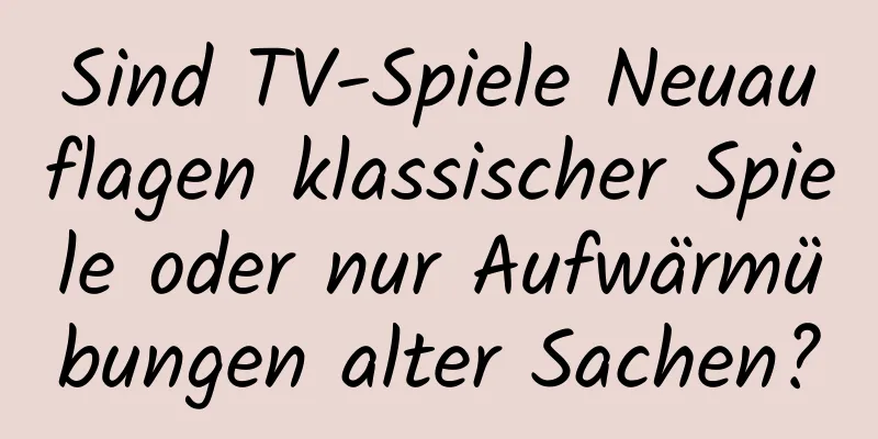 Sind TV-Spiele Neuauflagen klassischer Spiele oder nur Aufwärmübungen alter Sachen?