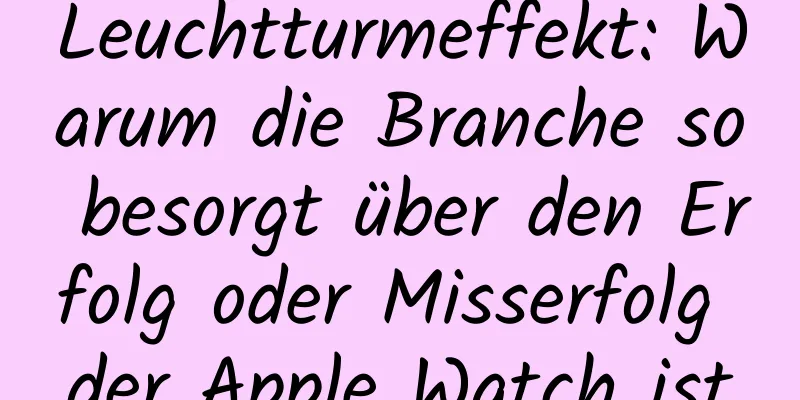 Leuchtturmeffekt: Warum die Branche so besorgt über den Erfolg oder Misserfolg der Apple Watch ist